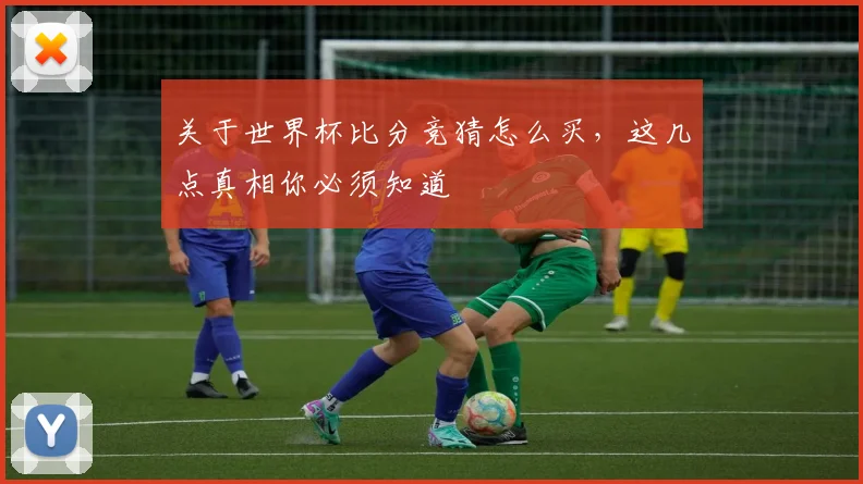 关于世界杯比分竞猜怎么买，这几点真相你必须知道