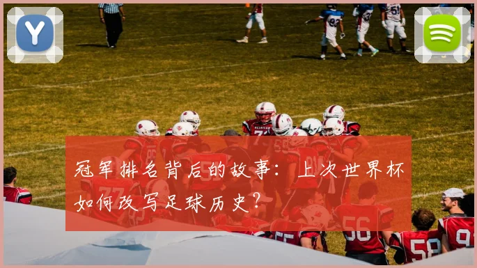 冠军排名背后的故事：上次世界杯如何改写足球历史？